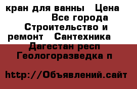 кран для ванны › Цена ­ 4 000 - Все города Строительство и ремонт » Сантехника   . Дагестан респ.,Геологоразведка п.